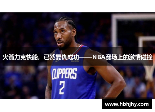 火箭力克快船，已然复仇成功——NBA赛场上的激情碰撞